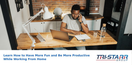 Learn How to Have More Fun and Be More Productive Working from Home - tri-starr talent