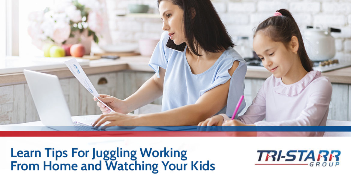 Learn Tips for Juggling Working from Home and Watching Your Kids - tri-starr talent
